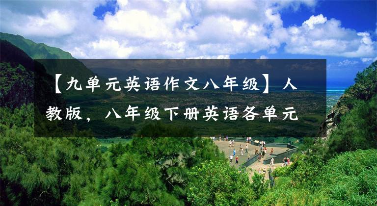 【九单元英语作文八年级】人教版，八年级下册英语各单元英语作文范文欣赏！
