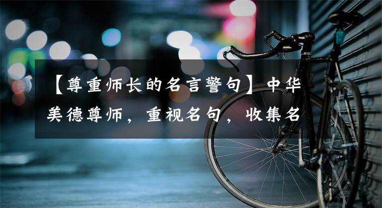 【尊重师长的名言警句】中华美德尊师，重视名句，收集名句。