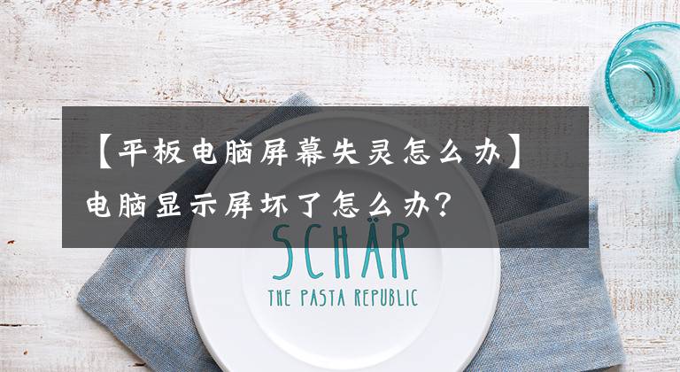 【平板电脑屏幕失灵怎么办】电脑显示屏坏了怎么办？