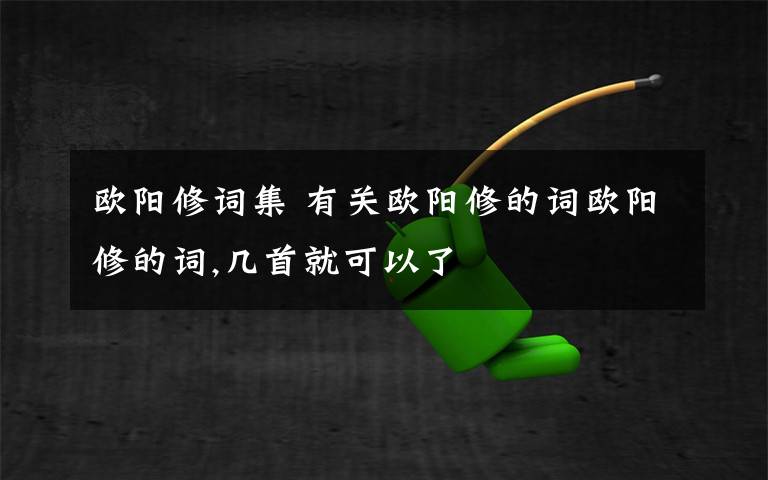 欧阳修词集 有关欧阳修的词欧阳修的词,几首就可以了