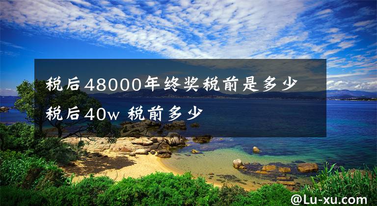 税后48000年终奖税前是多少 税后40w 税前多少