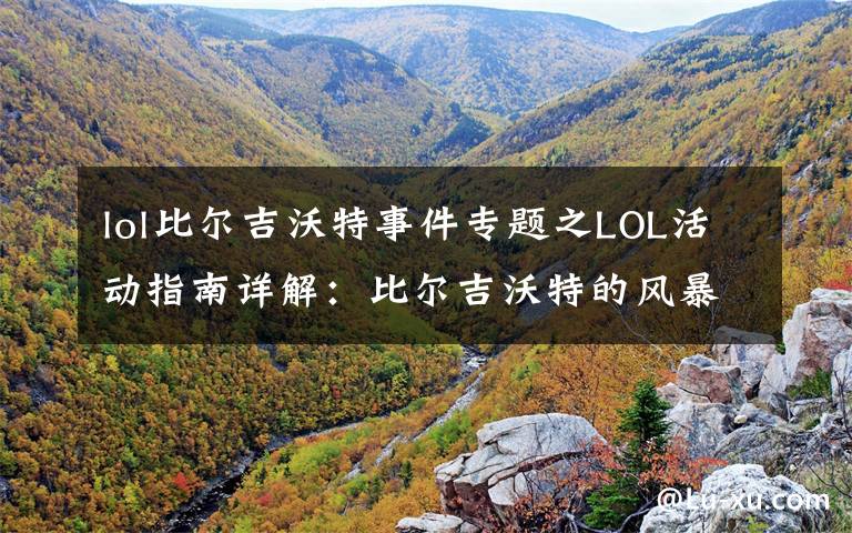 lol比尔吉沃特事件专题之LOL活动指南详解：比尔吉沃特的风暴&同人痛车创作大赛