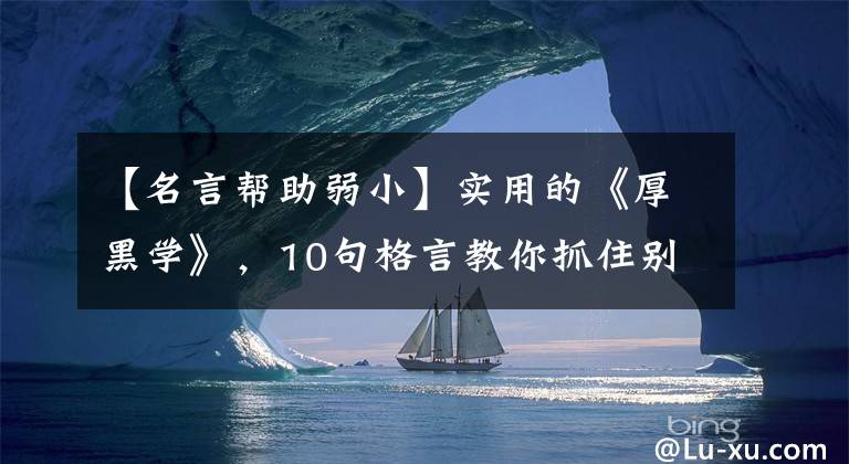 【名言帮助弱小】实用的《厚黑学》，10句格言教你抓住别人的弱点，战胜敌人