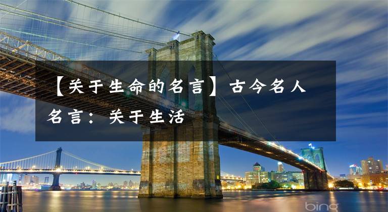 【关于生命的名言】古今名人名言：关于生活
