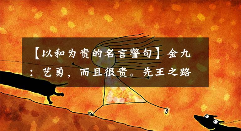 【以和为贵的名言警句】金九：艺勇，而且很贵。先王之路，雅思是美丽的