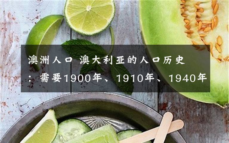 澳洲人口 澳大利亚的人口历史 ：需要1900年、1910年、1940年的人口数量