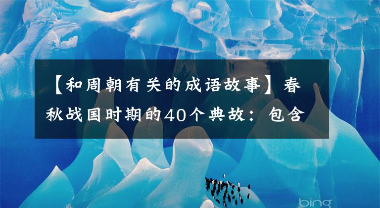 【和周朝有关的成语故事】春秋战国时期的40个典故：包含37个成语，读典故，长的是智慧