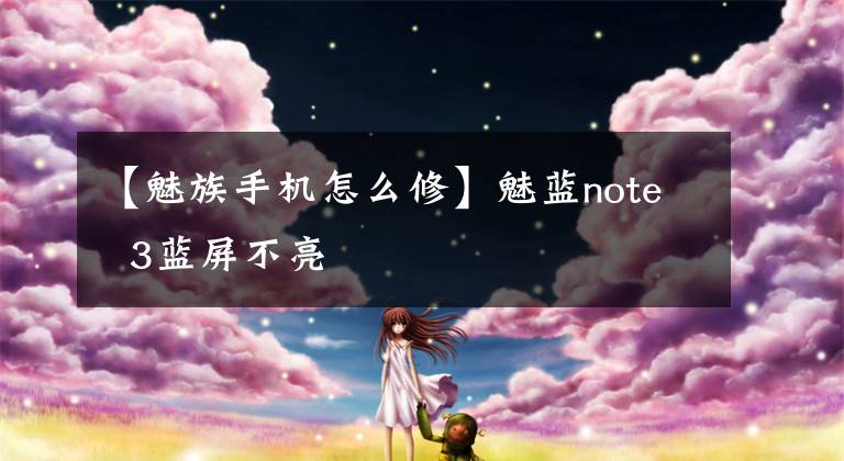 【魅族手机怎么修】魅蓝note  3蓝屏不亮