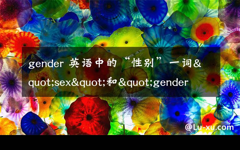 gender 英语中的“性别”一词"sex"和"gender"有什么区别?