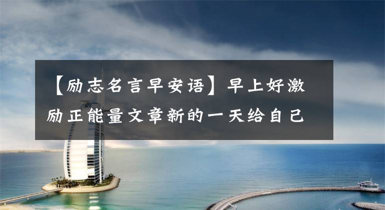 【励志名言早安语】早上好激励正能量文章新的一天给自己一个奋斗的理由