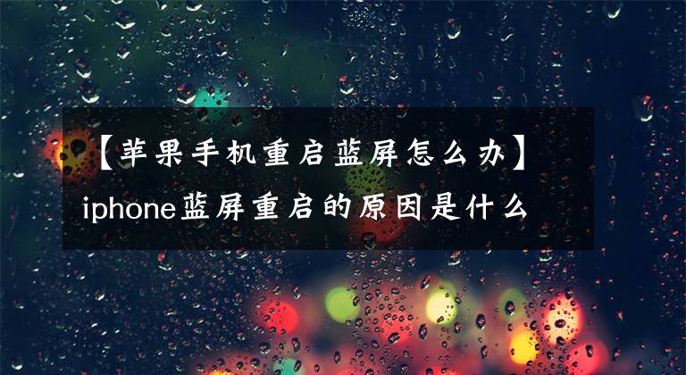 【苹果手机重启蓝屏怎么办】iphone蓝屏重启的原因是什么？