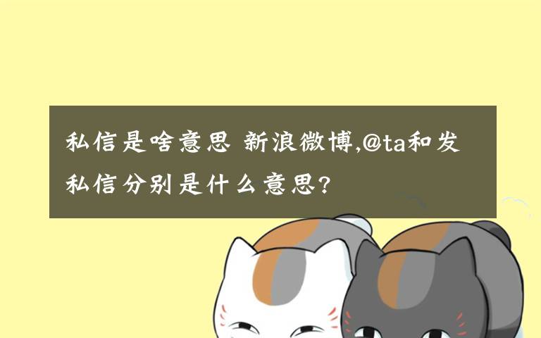 私信是啥意思 新浪微博,@ta和发私信分别是什么意思?