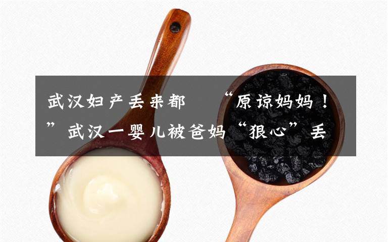 武汉妇产丢来都巿 “原谅妈妈！”武汉一婴儿被爸妈“狠心”丢到河南，原因让人泪目