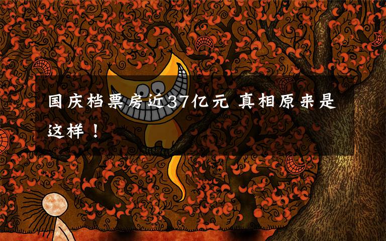 国庆档票房近37亿元 真相原来是这样！