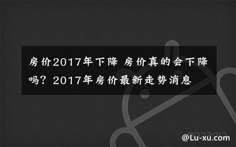 房价2017年下降 房价真的会下降吗？2017年房价最新走势消息