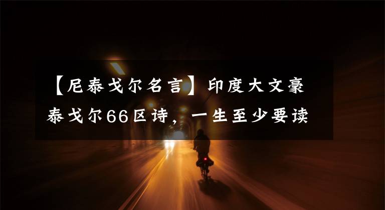 【尼泰戈尔名言】印度大文豪泰戈尔66区诗，一生至少要读一次
