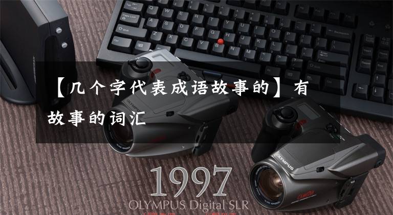 【几个字代表成语故事的】有故事的词汇