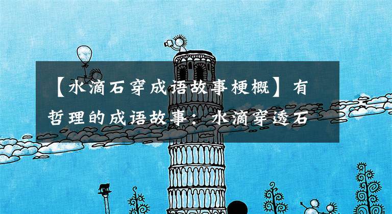 【水滴石穿成语故事梗概】有哲理的成语故事：水滴穿透石头穿