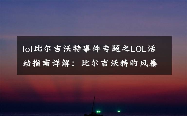 lol比尔吉沃特事件专题之LOL活动指南详解：比尔吉沃特的风暴&同人痛车创作大赛