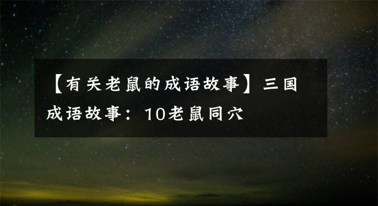 【有关老鼠的成语故事】三国成语故事：10老鼠同穴