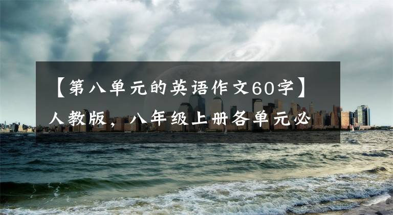 【第八单元的英语作文60字】人教版，八年级上册各单元必须考英语作文范文大摘要！