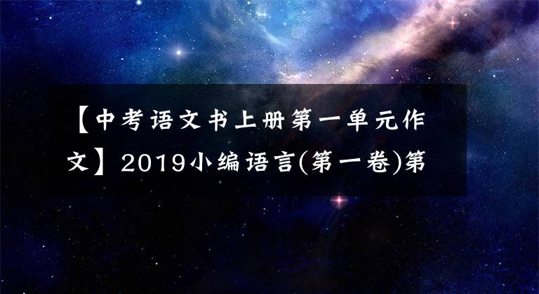 【中考语文书上册第一单元作文】2019小编语言(第一卷)第一单元同步范文分享，家长一定要看