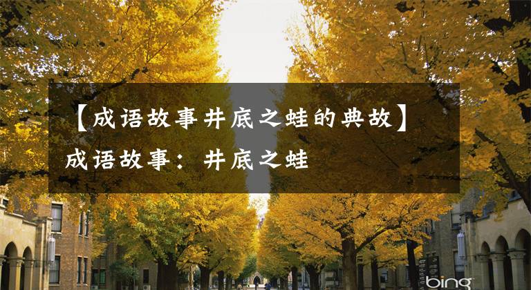 【成语故事井底之蛙的典故】成语故事：井底之蛙