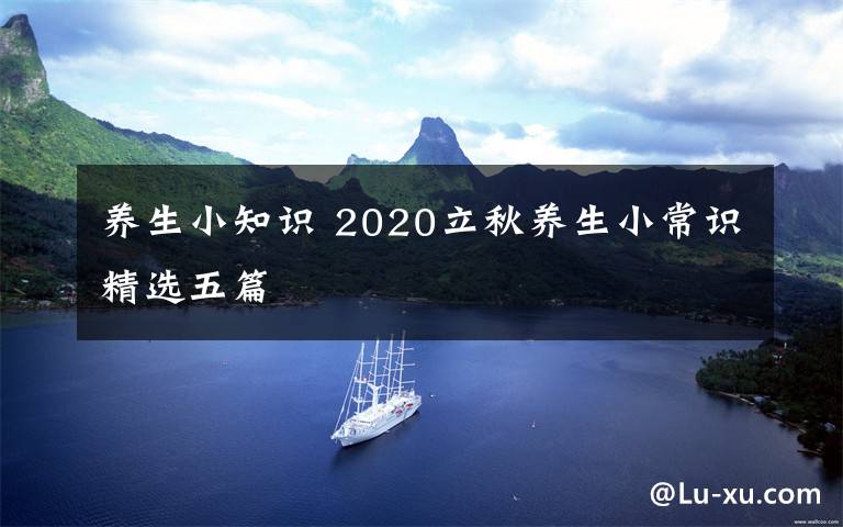 养生小知识 2020立秋养生小常识精选五篇