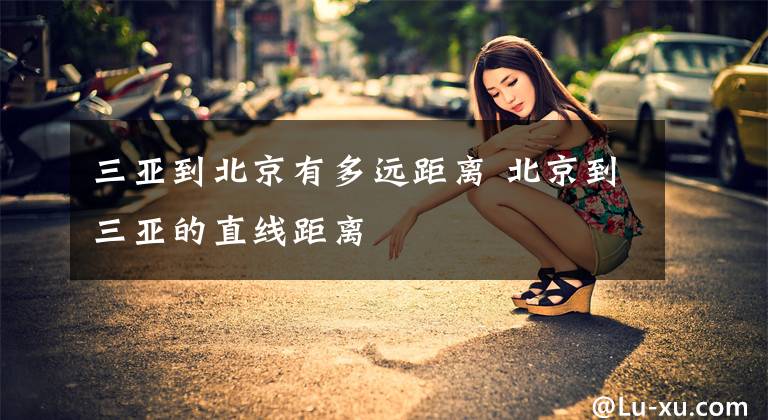 三亚到北京有多远距离 北京到三亚的直线距离