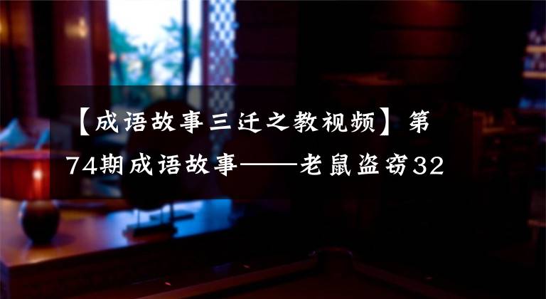 【成语故事三迁之教视频】第74期成语故事——老鼠盗窃32000人的校园袭击。