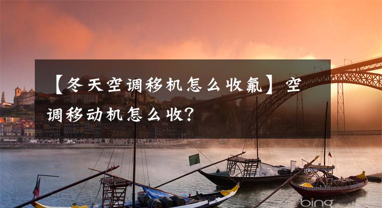 【冬天空调移机怎么收氟】空调移动机怎么收？