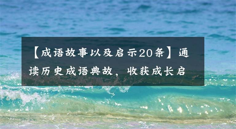【成语故事以及启示20条】通读历史成语典故，收获成长启示，成为更优秀的你