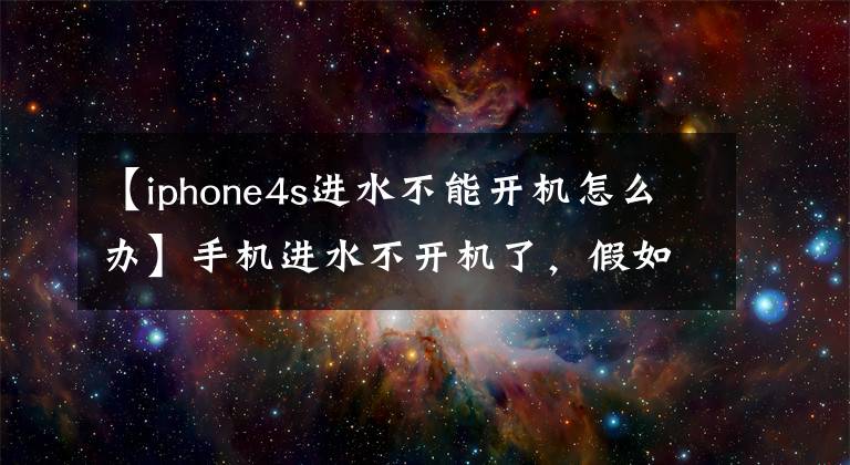 【iphone4s进水不能开机怎么办】手机进水不开机了，假如你想要里面的资料？