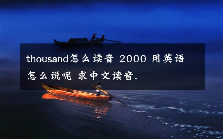 thousand怎么读音 2000 用英语怎么说呢 求中文读音.