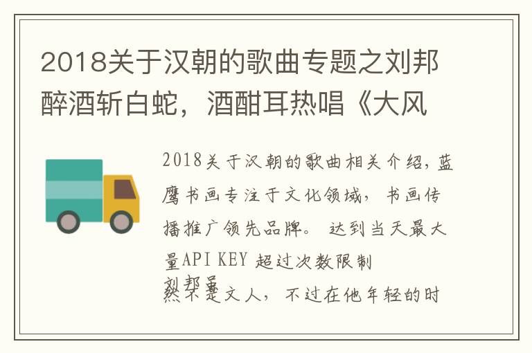 2018关于汉朝的歌曲专题之刘邦醉酒斩白蛇，酒酣耳热唱《大风歌》，至今仍然被人广为传唱