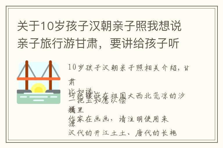 关于10岁孩子汉朝亲子照我想说亲子旅行游甘肃，要讲给孩子听的故事，汉风唐韵都是典故