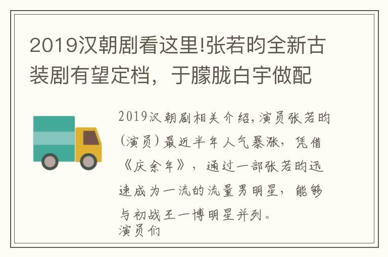2019汉朝剧看这里!张若昀全新古装剧有望定档，于朦胧白宇做配，女主角颜值不输李沁