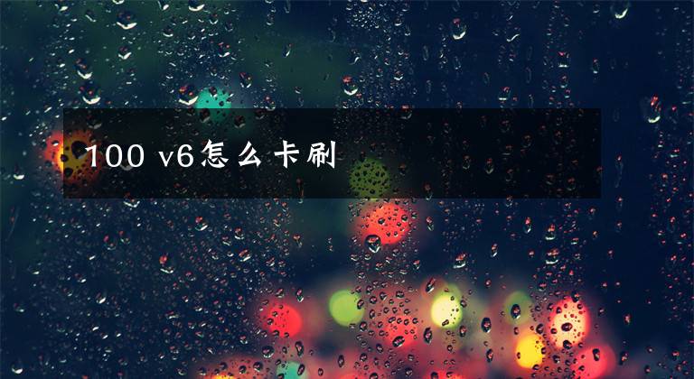 100 v6怎么卡刷