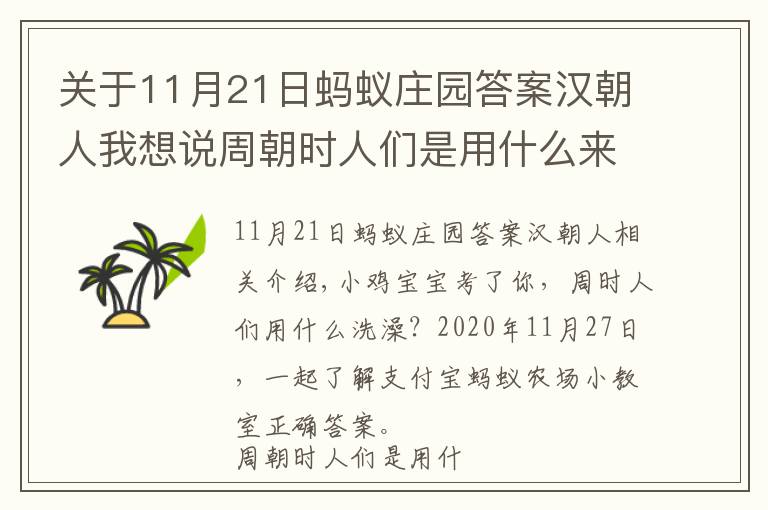 关于11月21日蚂蚁庄园答案汉朝人我想说周朝时人们是用什么来洗澡的？11月27日蚂蚁庄园小课堂正确答案 蚂蚁庄园今日答案