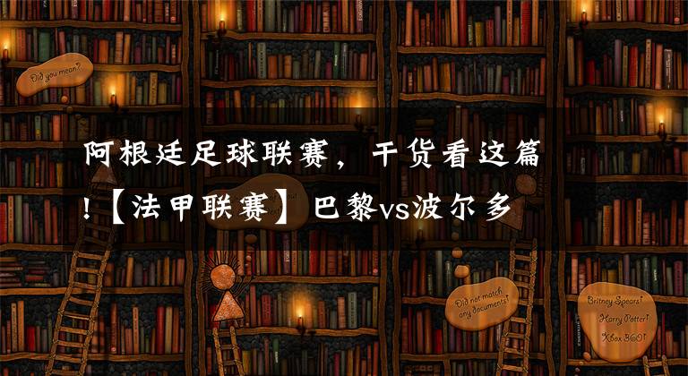 阿根廷足球联赛，干货看这篇!【法甲联赛】巴黎vs波尔多