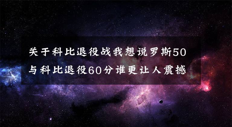 关于科比退役战我想说罗斯50与科比退役60分谁更让人震撼？