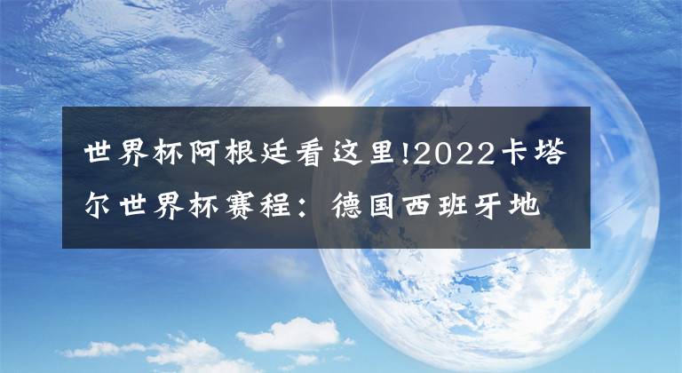 世界杯阿根廷看这里!2022卡塔尔世界杯赛程：德国西班牙地狱组，阿根廷梅西遇波兰莱万