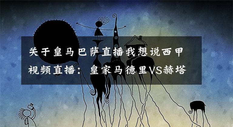 关于皇马巴萨直播我想说西甲视频直播：皇家马德里VS赫塔菲直播 皇马主场全取三分欲甩开巴萨