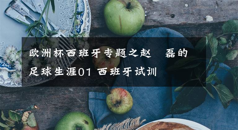 欧洲杯西班牙专题之赵嚞磊的足球生涯01 西班牙试训