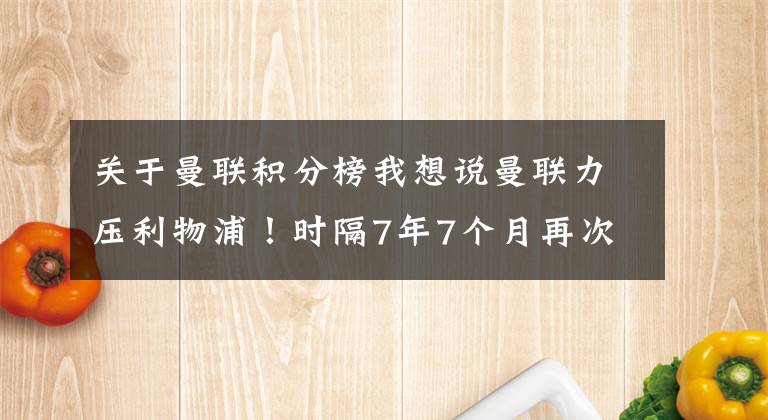 关于曼联积分榜我想说曼联力压利物浦！时隔7年7个月再次登顶英超积分榜榜首！