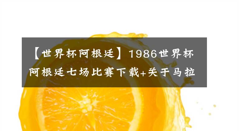 【世界杯阿根廷】1986世界杯阿根廷七场比赛下载+关于马拉多纳的几句个人感受