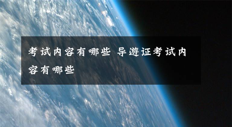 考试内容有哪些 导游证考试内容有哪些