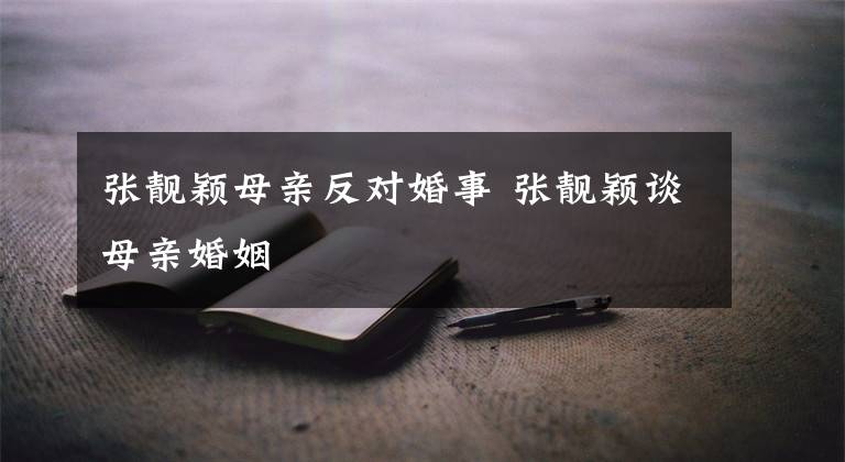 张靓颖母亲反对婚事 张靓颖谈母亲婚姻