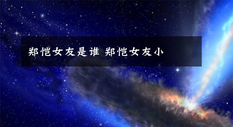 郑恺女友是谁 郑恺女友小玥