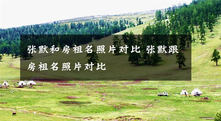 张默和房祖名照片对比 张默跟房祖名照片对比